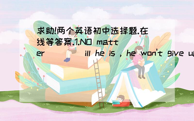 求助!两个英语初中选择题.在线等答案.1.NO matter ____ill he is , he won't give up _____ A.what;smoke  B.how;smoke C.what ;somking D.how smoking 2.That's____I told you the next day. A.what  B.that  C.which  D.when 应选什么?原因是