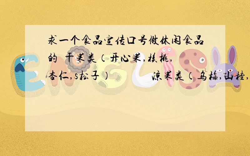 求一个食品宣传口号做休闲食品的  干果类（开心果,核桃,杏仁,s松子）              凉果类（乌梅,山楂,话梅 ,杏脯）