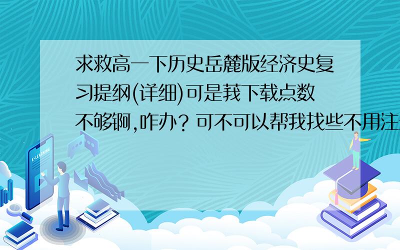 求救高一下历史岳麓版经济史复习提纲(详细)可是莪下载点数不够锕,咋办？可不可以帮我找些不用注册就OK的锕?thanks