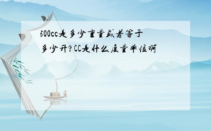 500cc是多少重量或者等于多少升?CC是什么度量单位啊