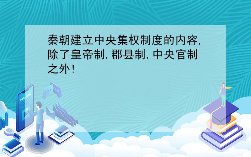 秦朝建立中央集权制度的内容,除了皇帝制,郡县制,中央官制之外!