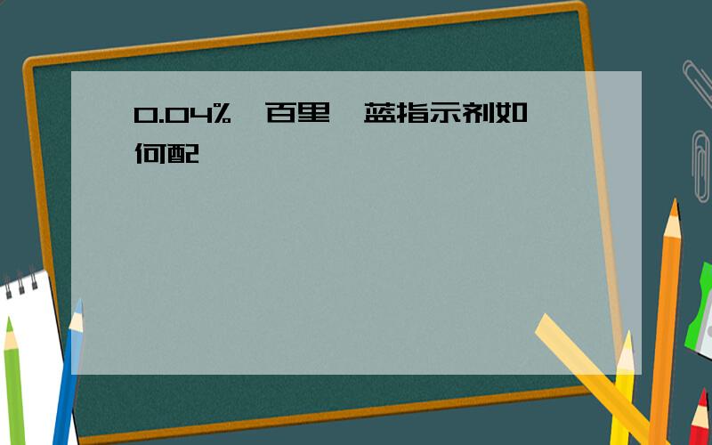 0.04%溴百里酚蓝指示剂如何配,