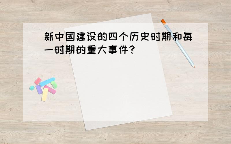 新中国建设的四个历史时期和每一时期的重大事件?