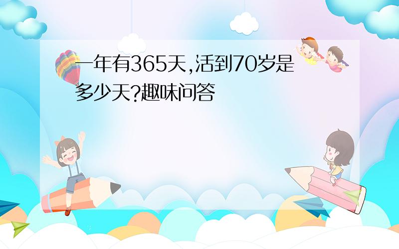 一年有365天,活到70岁是多少天?趣味问答