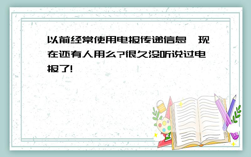 以前经常使用电报传递信息,现在还有人用么?很久没听说过电报了!