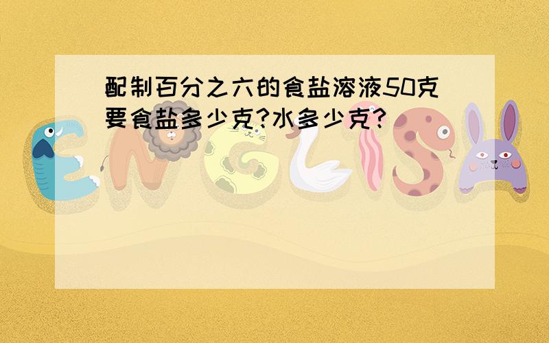 配制百分之六的食盐溶液50克要食盐多少克?水多少克?