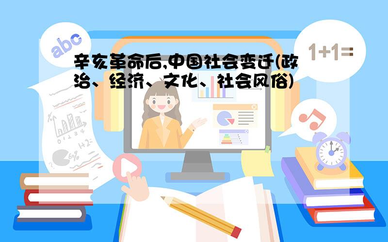 辛亥革命后,中国社会变迁(政治、经济、文化、社会风俗)