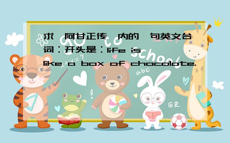 求《阿甘正传》内的一句英文台词：开头是：life is like a box of chocolate.