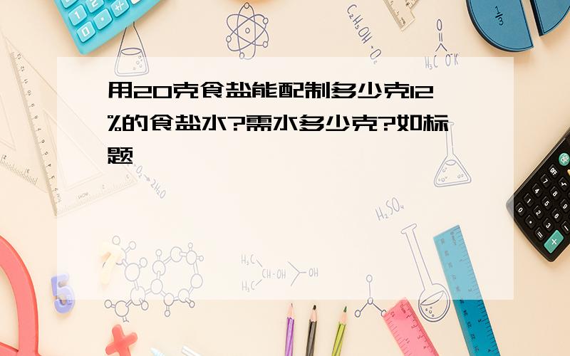 用20克食盐能配制多少克12%的食盐水?需水多少克?如标题