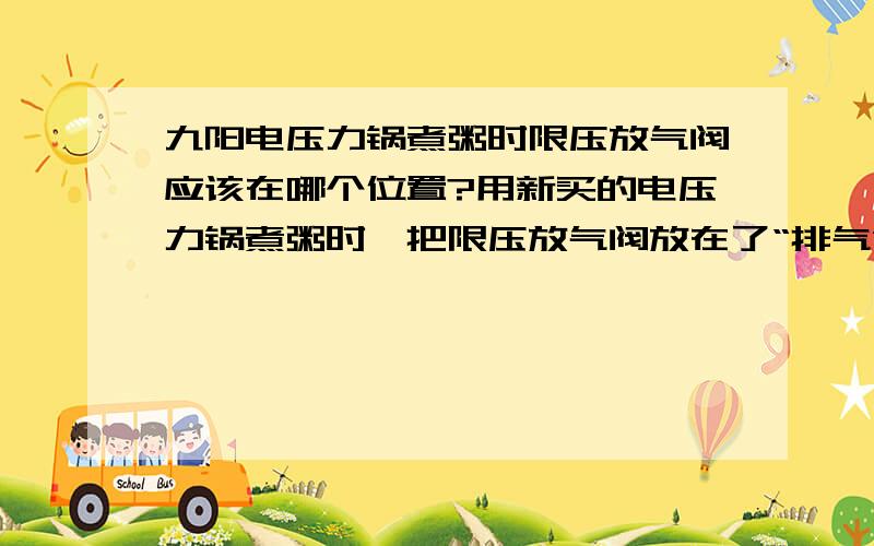 九阳电压力锅煮粥时限压放气阀应该在哪个位置?用新买的电压力锅煮粥时,把限压放气阀放在了“排气”的位置.结果煮了40多分钟才煮好.而且煮的过程中,汤汁一直从限压放气阀喷出来,整得