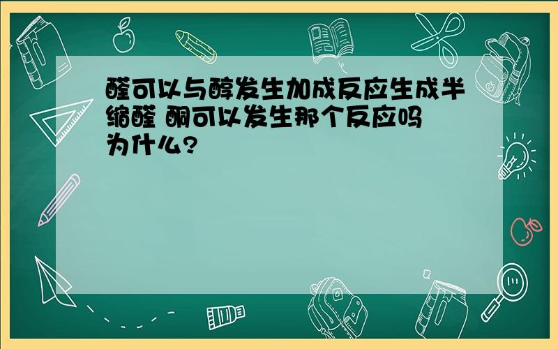 醛可以与醇发生加成反应生成半缩醛 酮可以发生那个反应吗 为什么?