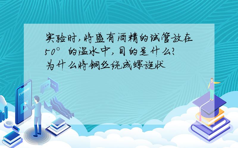 实验时,将盛有酒精的试管放在50°的温水中,目的是什么?为什么将铜丝绕成螺旋状