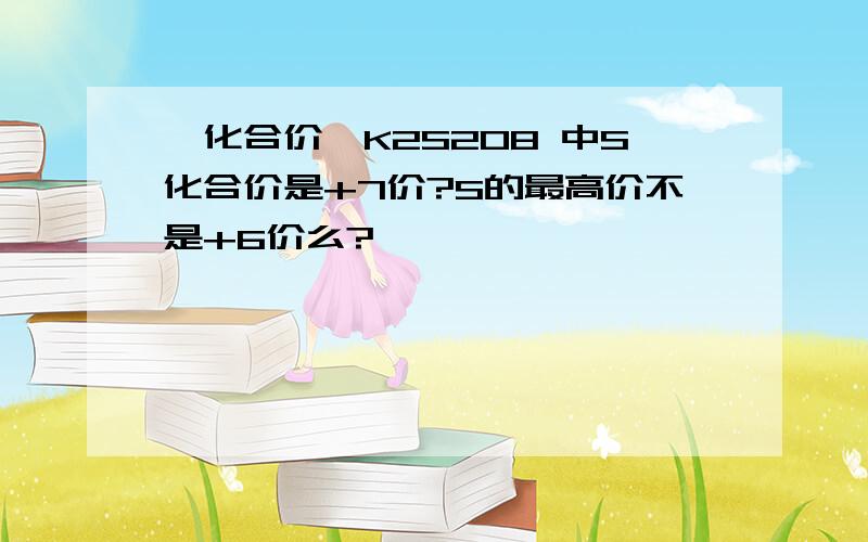 【化合价】K2S2O8 中S化合价是+7价?S的最高价不是+6价么?