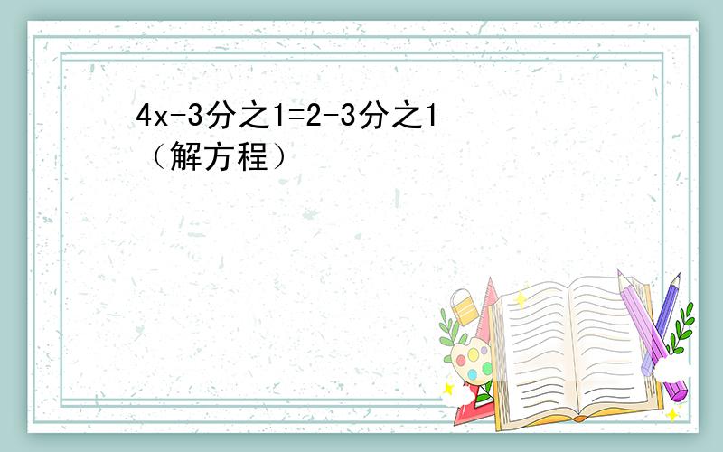 4x-3分之1=2-3分之1（解方程）