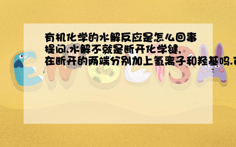 有机化学的水解反应是怎么回事提问.水解不就是断开化学键,在断开的两端分别加上氢离子和羟基吗.可是脂的在氢氧化钠的条件下水解怎么变成盐和醇了呢?