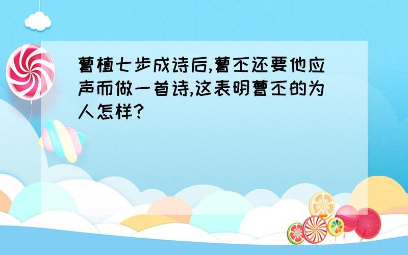 曹植七步成诗后,曹丕还要他应声而做一首诗,这表明曹丕的为人怎样?