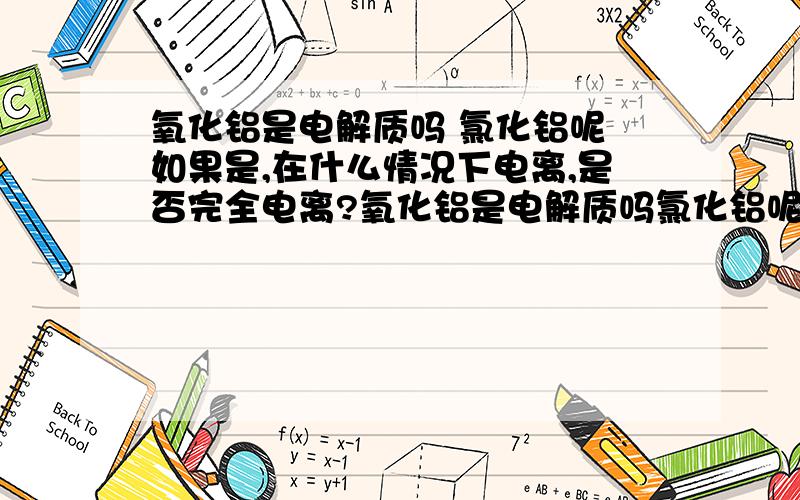 氧化铝是电解质吗 氯化铝呢 如果是,在什么情况下电离,是否完全电离?氧化铝是电解质吗氯化铝呢如果是,在什么情况下电离,是否完全电离?