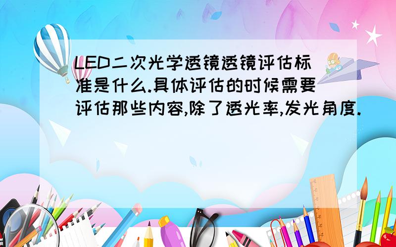 LED二次光学透镜透镜评估标准是什么.具体评估的时候需要评估那些内容,除了透光率,发光角度.