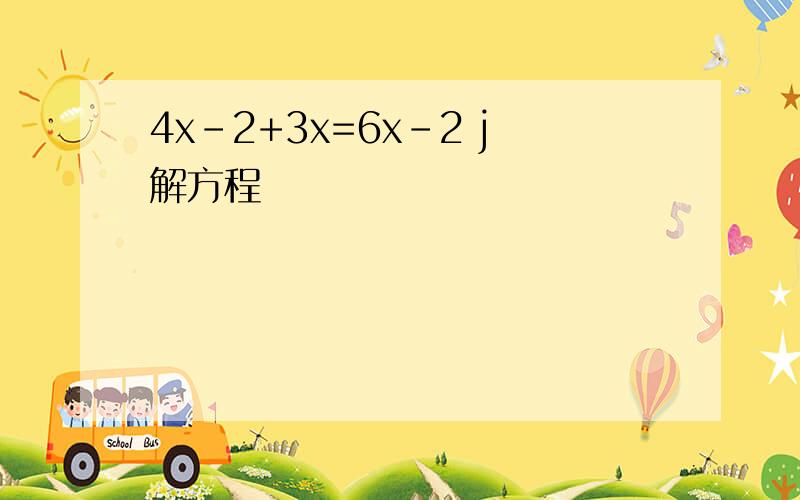 4x-2+3x=6x-2 j解方程