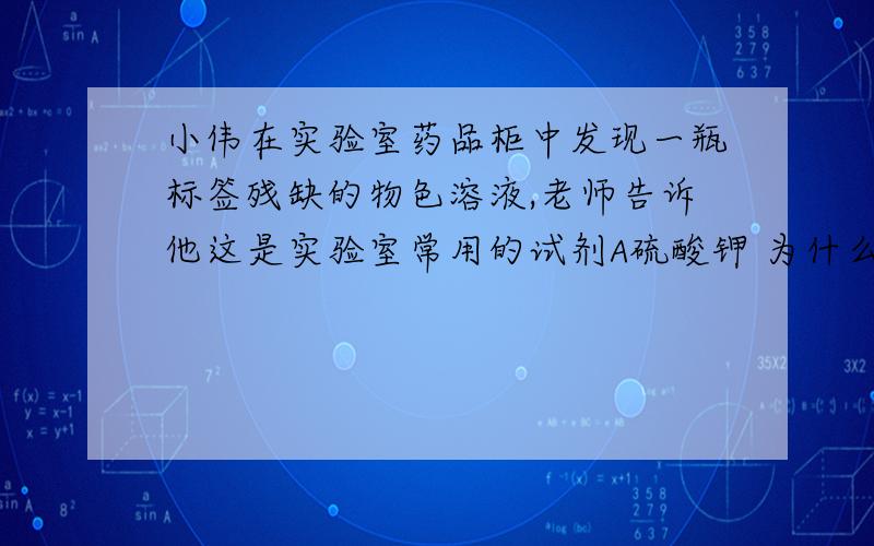 小伟在实验室药品柜中发现一瓶标签残缺的物色溶液,老师告诉他这是实验室常用的试剂A硫酸钾 为什么