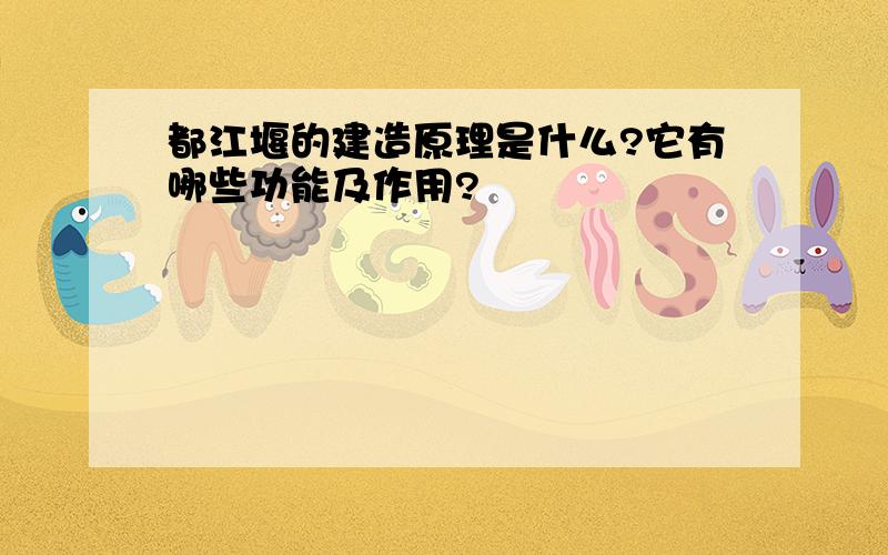 都江堰的建造原理是什么?它有哪些功能及作用?