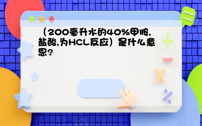 （200毫升水的40%甲胺,盐酸,为HCL反应）是什么意思?