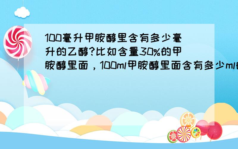 100毫升甲胺醇里含有多少毫升的乙醇?比如含量30%的甲胺醇里面，100ml甲胺醇里面含有多少ml的乙醇？（我观察了一下，11分钟，这个提问被浏览了13次，结果都是想找复制的，结果网上没有。