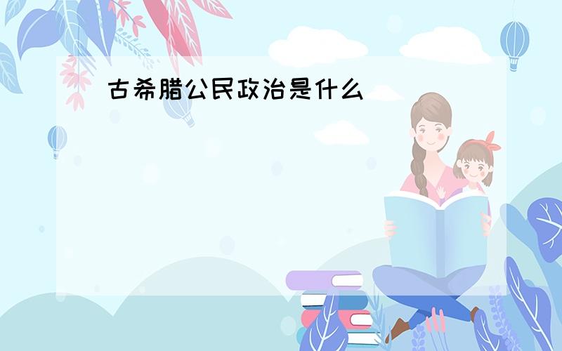 古希腊公民政治是什么