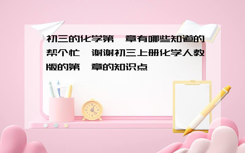 初三的化学第一章有哪些知道的帮个忙,谢谢初三上册化学人教版的第一章的知识点