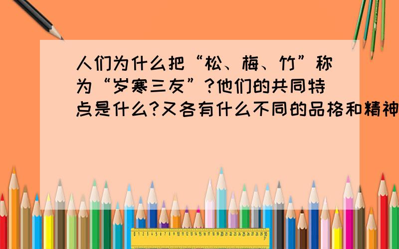 人们为什么把“松、梅、竹”称为“岁寒三友”?他们的共同特点是什么?又各有什么不同的品格和精神?