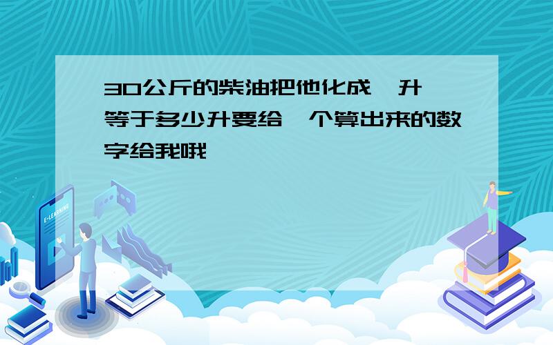 30公斤的柴油把他化成《升》等于多少升要给一个算出来的数字给我哦,