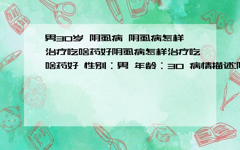 男30岁 阴虱病 阴虱病怎样治疗吃啥药好阴虱病怎样治疗吃啥药好 性别：男 年龄：30 病情描述:阴虱病怎样治疗吃啥药好 发病时间：不清楚