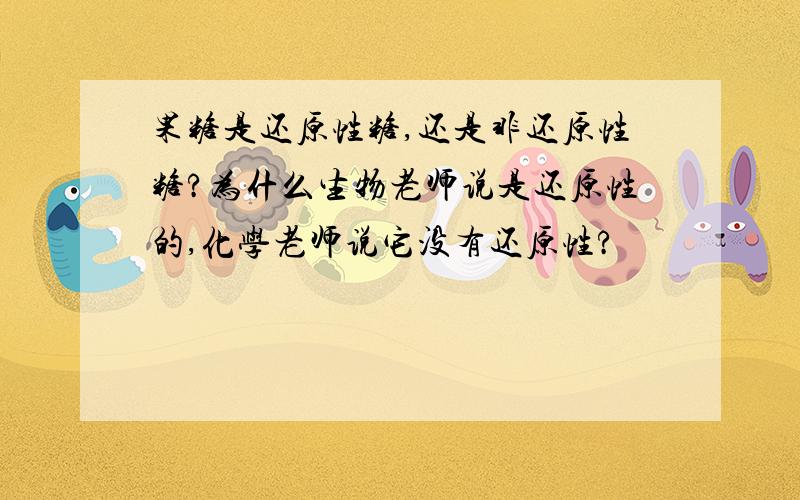 果糖是还原性糖,还是非还原性糖?为什么生物老师说是还原性的,化学老师说它没有还原性?