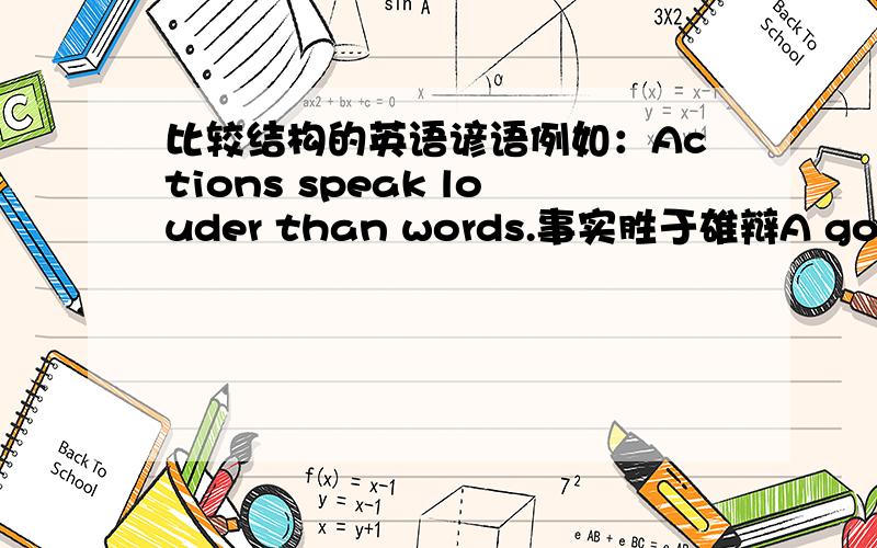 比较结构的英语谚语例如：Actions speak louder than words.事实胜于雄辩A good fame is better than a good face.美名胜过美貌、注意是比较结构,2-3条即可