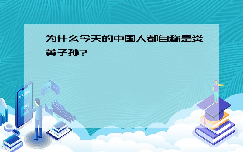 为什么今天的中国人都自称是炎黄子孙?