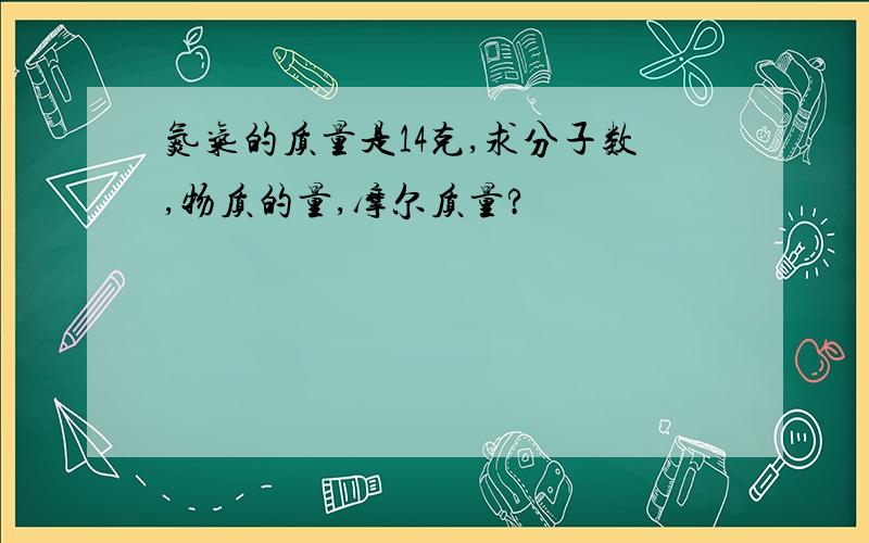 氮气的质量是14克,求分子数,物质的量,摩尔质量?