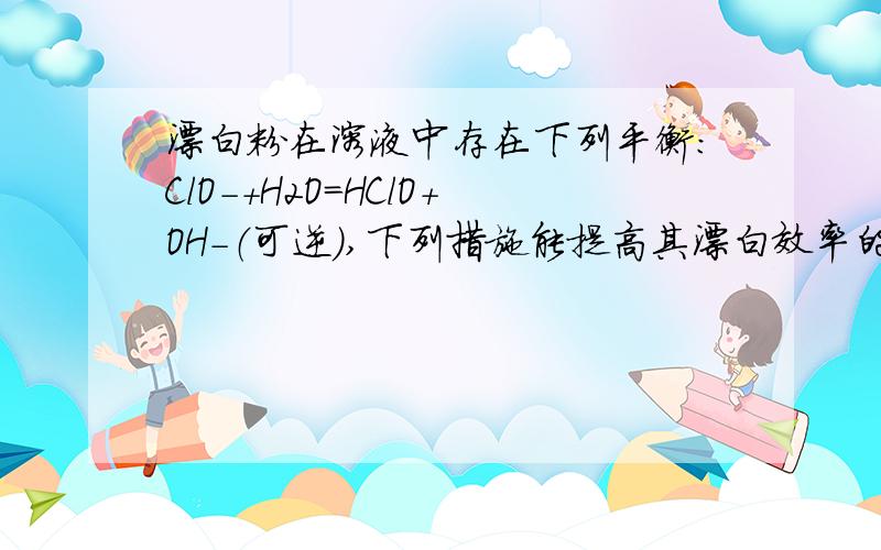 漂白粉在溶液中存在下列平衡：ClO-+H2O=HClO+OH-（可逆）,下列措施能提高其漂白效率的是：A.加水,B 通入CO2,C 通入SO2 请问通入二氧化硫,二氧化硫是和ClO-反应还是和HClO反应呢?