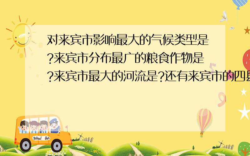 对来宾市影响最大的气候类型是?来宾市分布最广的粮食作物是?来宾市最大的河流是?还有来宾市的四县一市一区中的一区指的是什么?