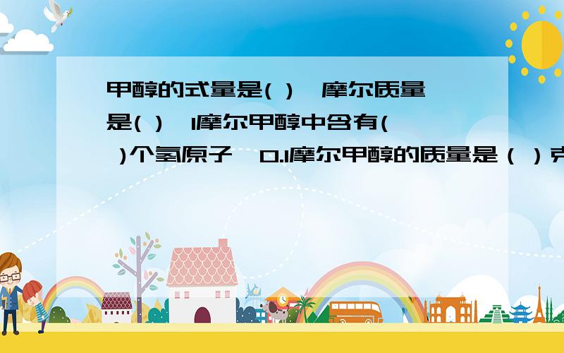 甲醇的式量是( ),摩尔质量是( ),1摩尔甲醇中含有( )个氢原子,0.1摩尔甲醇的质量是（）克