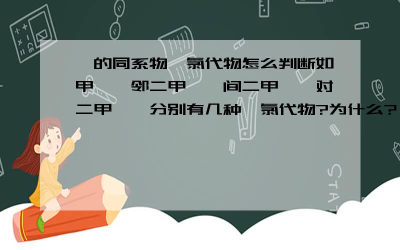 苯的同系物一氯代物怎么判断如甲苯,邻二甲苯,间二甲苯,对二甲苯,分别有几种一氯代物?为什么?