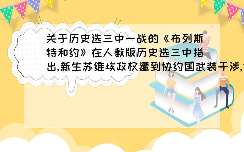 关于历史选三中一战的《布列斯特和约》在人教版历史选三中指出,新生苏维埃政权遭到协约国武装干涉,但是为什么最后是和同盟国签订《布列斯特和约》?这是否矛盾?难道两方都对他干涉了