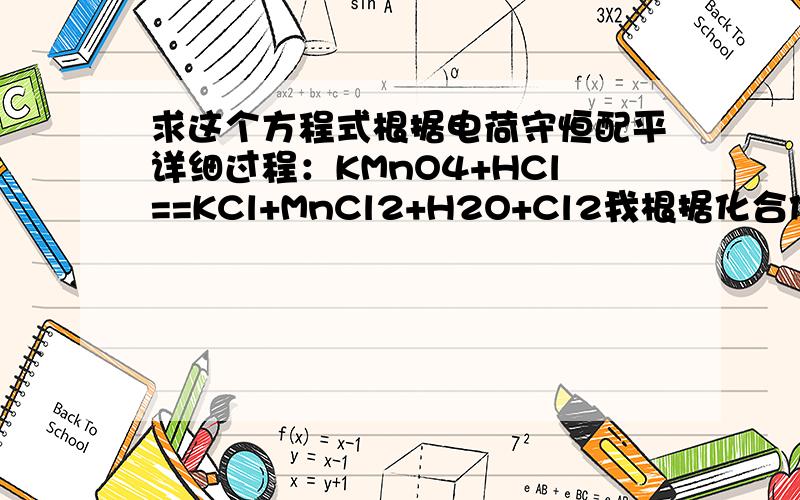 求这个方程式根据电荷守恒配平详细过程：KMnO4+HCl==KCl+MnCl2+H2O+Cl2我根据化合价升降得Mn共降5价,Cl共升1价,得HCl前先配5,