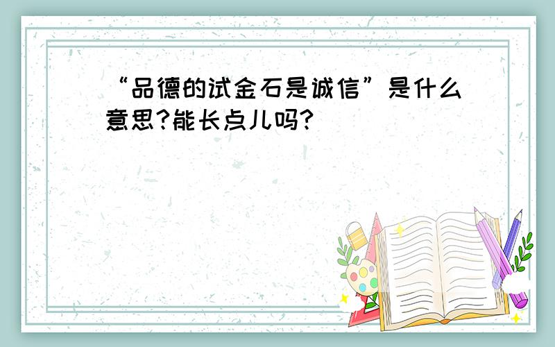 “品德的试金石是诚信”是什么意思?能长点儿吗?