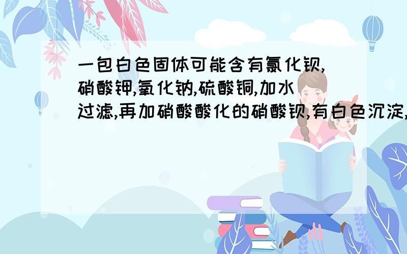 一包白色固体可能含有氯化钡,硝酸钾,氧化钠,硫酸铜,加水过滤,再加硝酸酸化的硝酸钡,有白色沉淀,和无色溶液,在无色溶液中加入硝酸酸化的硝酸银,无沉淀生成.请问固体中一定含有____,一定