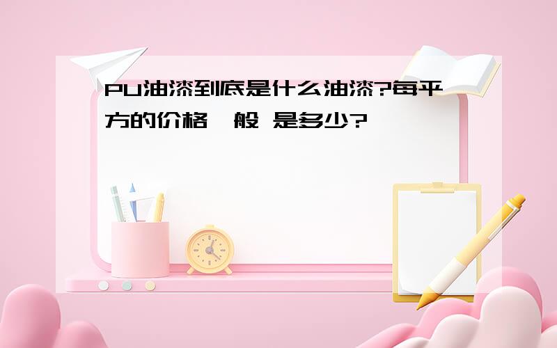 PU油漆到底是什么油漆?每平方的价格一般 是多少?