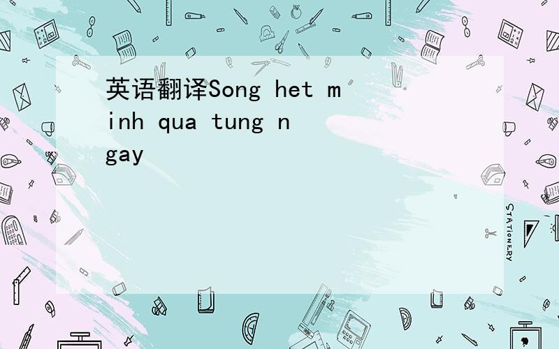 英语翻译Song het minh qua tung ngay