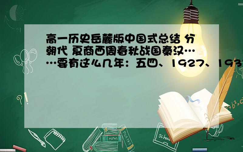 高一历史岳麓版中国式总结 分朝代 夏商西周春秋战国秦汉……要有这么几年：五四、1927、1937、1945、1949、1956、1966、1978非别写出政治、经济、文化3方面列表会清晰些.能帮我完成要是符合