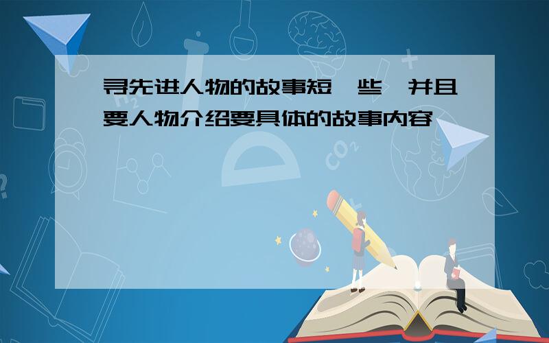 寻先进人物的故事短一些,并且要人物介绍要具体的故事内容