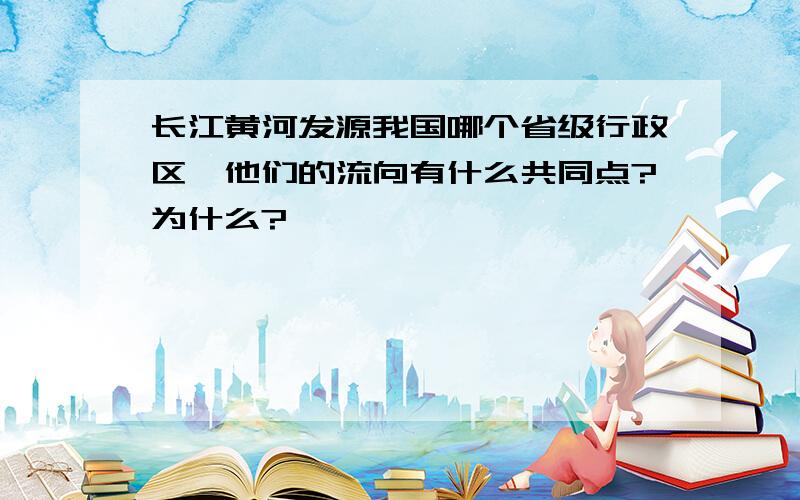 长江黄河发源我国哪个省级行政区,他们的流向有什么共同点?为什么?