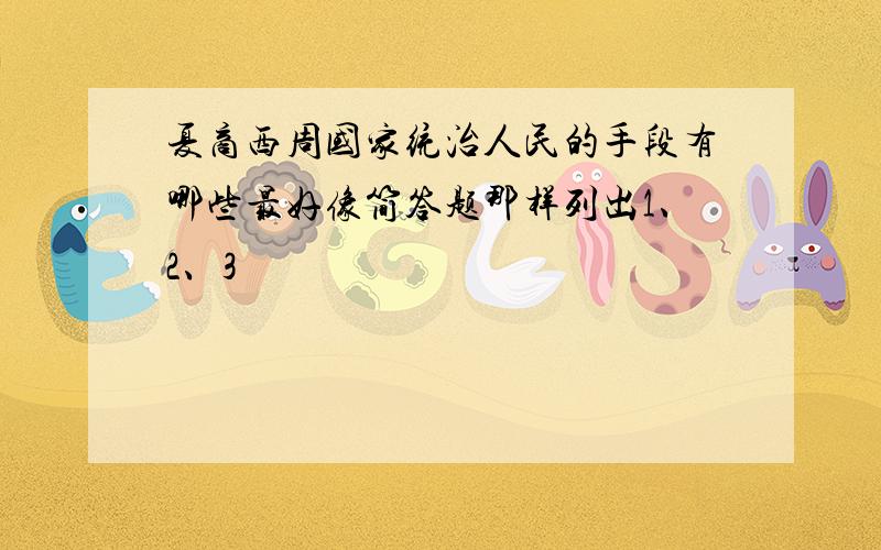 夏商西周国家统治人民的手段有哪些最好像简答题那样列出1、2、3